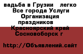 Cвадьба в Грузии - легко! - Все города Услуги » Организация праздников   . Красноярский край,Сосновоборск г.